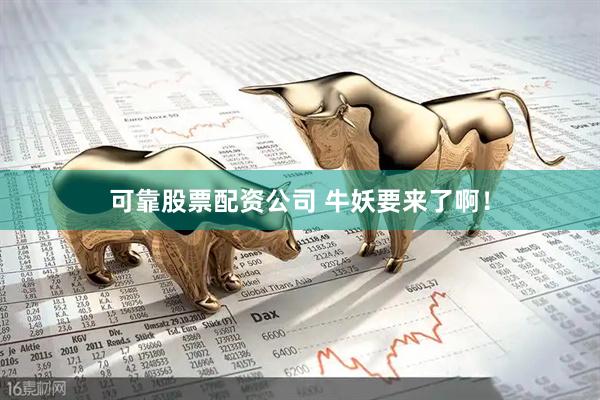 可靠股票配资公司 牛妖要来了啊！