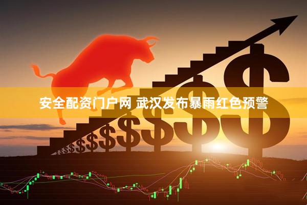 安全配资门户网 武汉发布暴雨红色预警