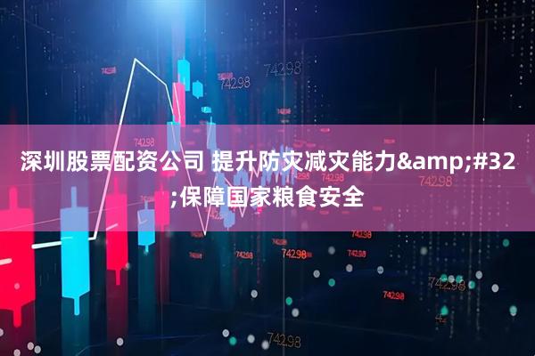 深圳股票配资公司 提升防灾减灾能力&#32;保障国家粮食安全
