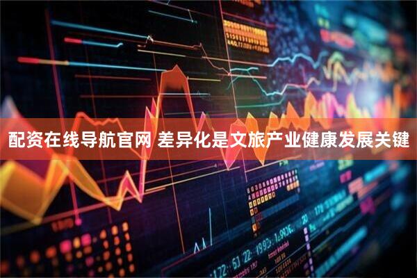 配资在线导航官网 差异化是文旅产业健康发展关键